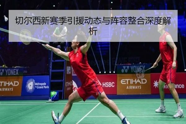 切尔西新赛季引援动态与阵容整合深度解析